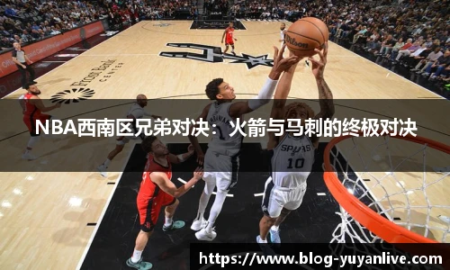 NBA西南区兄弟对决：火箭与马刺的终极对决