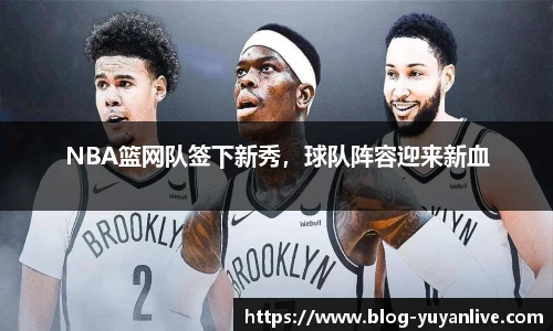 NBA篮网队签下新秀，球队阵容迎来新血