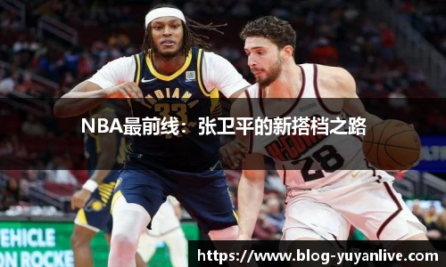 NBA最前线：张卫平的新搭档之路