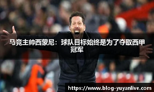 马竞主帅西蒙尼：球队目标始终是为了夺取西甲冠军