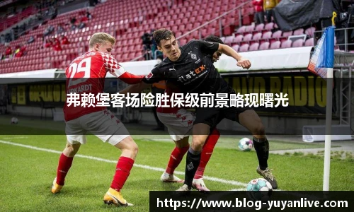 弗赖堡客场险胜保级前景略现曙光