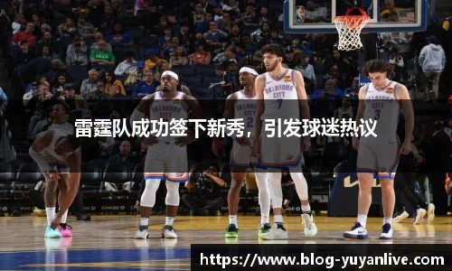 雷霆队成功签下新秀，引发球迷热议