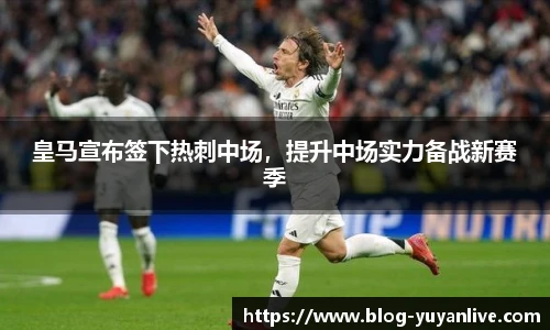 皇马宣布签下热刺中场，提升中场实力备战新赛季