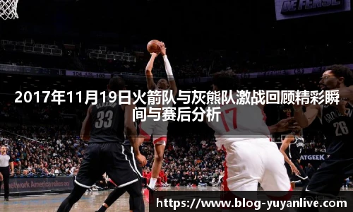 2017年11月19日火箭队与灰熊队激战回顾精彩瞬间与赛后分析