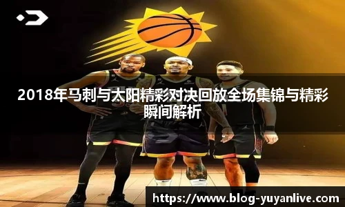 2018年马刺与太阳精彩对决回放全场集锦与精彩瞬间解析