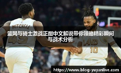 篮网与骑士激战正酣中文解说带你领略精彩瞬间与战术分析