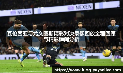 瓦伦西亚与尤文图斯精彩对决录像回放全程回顾与精彩瞬间分析