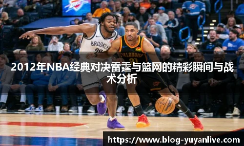 2012年NBA经典对决雷霆与篮网的精彩瞬间与战术分析