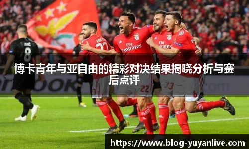 博卡青年与亚自由的精彩对决结果揭晓分析与赛后点评