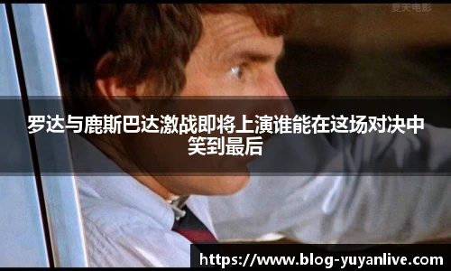 罗达与鹿斯巴达激战即将上演谁能在这场对决中笑到最后