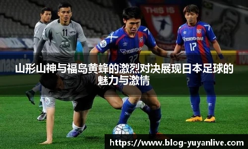 山形山神与福岛黄蜂的激烈对决展现日本足球的魅力与激情