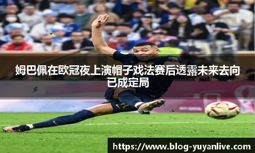 姆巴佩在欧冠夜上演帽子戏法赛后透露未来去向已成定局