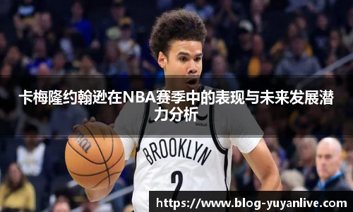 卡梅隆约翰逊在NBA赛季中的表现与未来发展潜力分析