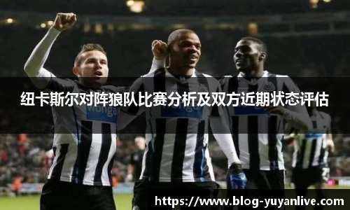 纽卡斯尔对阵狼队比赛分析及双方近期状态评估