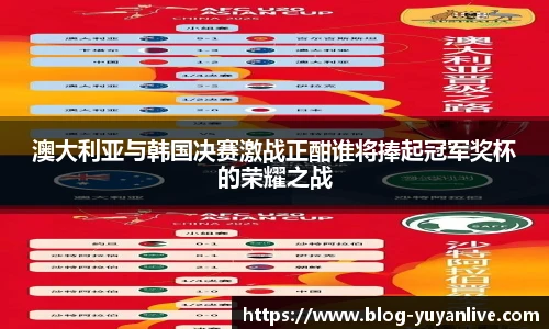 澳大利亚与韩国决赛激战正酣谁将捧起冠军奖杯的荣耀之战