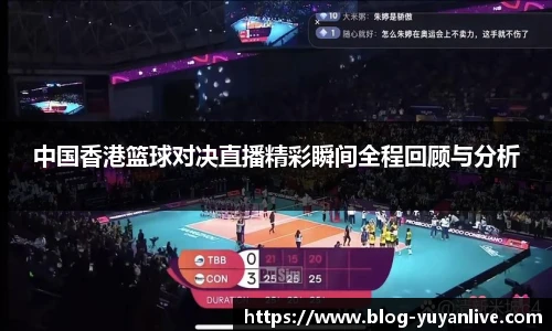 中国香港篮球对决直播精彩瞬间全程回顾与分析