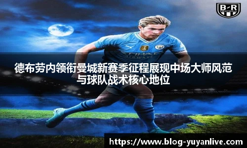 德布劳内领衔曼城新赛季征程展现中场大师风范与球队战术核心地位