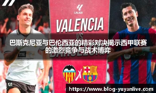 巴斯克尼亚与巴伦西亚的精彩对决揭示西甲联赛的激烈竞争与战术博弈