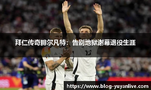 拜仁传奇腓尔凡特：告别地狱谢幕退役生涯