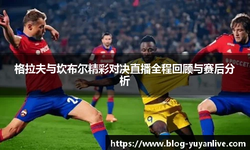 格拉夫与坎布尔精彩对决直播全程回顾与赛后分析