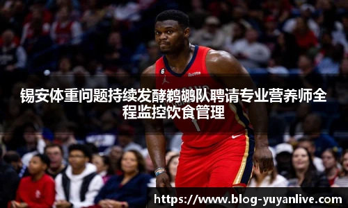 锡安体重问题持续发酵鹈鹕队聘请专业营养师全程监控饮食管理
