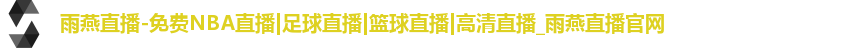 雨燕直播-免费NBA直播|足球直播|篮球直播|高清直播_雨燕直播官网